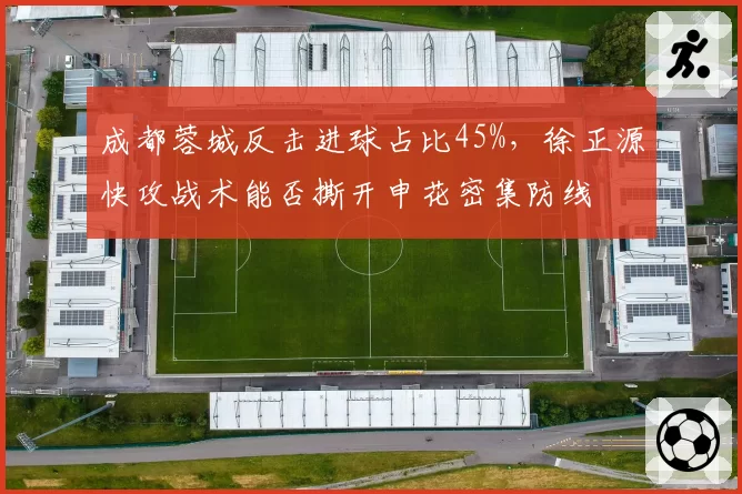 成都蓉城反击进球占比45%,徐正源快攻战术能否撕开申花密集防线