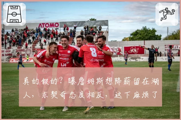 真的假的？曝詹姆斯想降薪留在湖人，东契奇态度相反，这下麻烦了