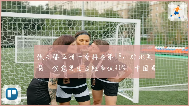 张之臻亚洲一哥排名第18，对比吴易昺伤愈复出后胜率仅40%，中国男网美网前景谁更可靠？