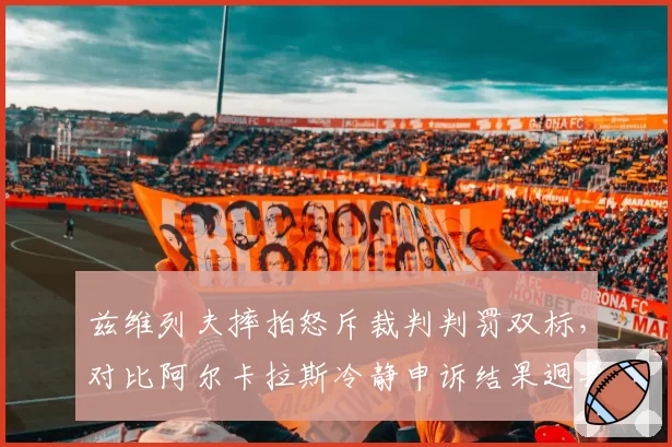兹维列夫摔拍怒斥裁判判罚双标，对比阿尔卡拉斯冷静申诉结果迥异