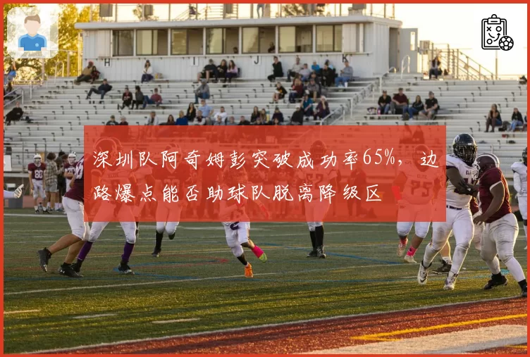 深圳队阿奇姆彭突破成功率65%，边路爆点能否助球队脱离降级区