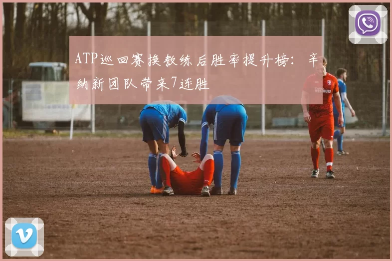 ATP巡回赛换教练后胜率提升榜：辛纳新团队带来7连胜