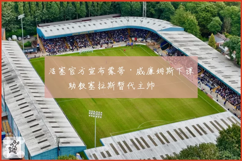 活塞官方宣布蒙蒂·威廉姆斯下课,助教塞拉斯暂代主帅