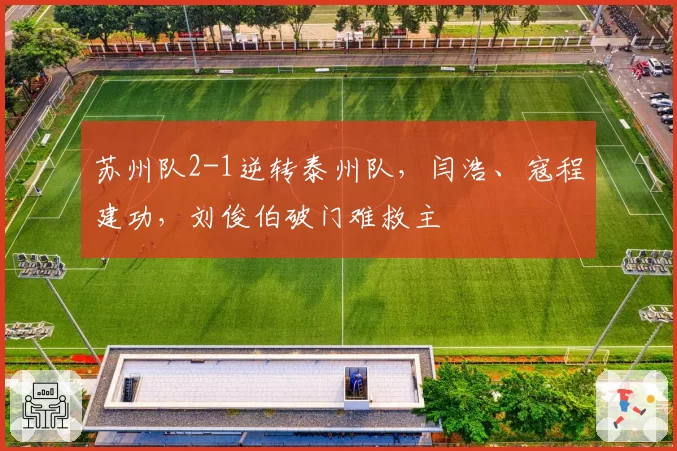 苏州队2-1逆转泰州队，闫浩、寇程建功，刘俊伯破门难救主