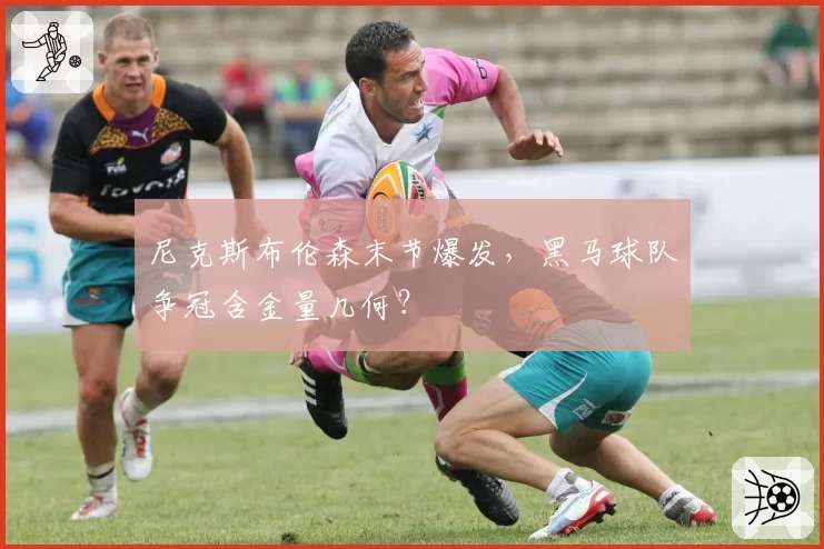 尼克斯布伦森末节爆发,黑马球队争冠含金量几何?