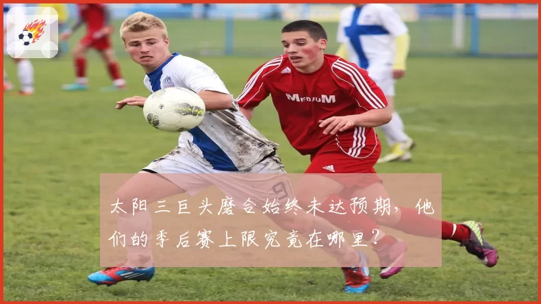 太阳三巨头磨合始终未达预期,他们的季后赛上限究竟在哪里?