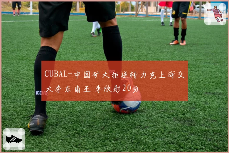 CUBAL-中国矿大拒逆转力克上海交大夺东南王 李欣彤20分