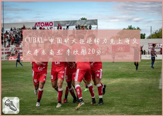 CUBAL-中国矿大拒逆转力克上海交大夺东南王 李欣彤20分