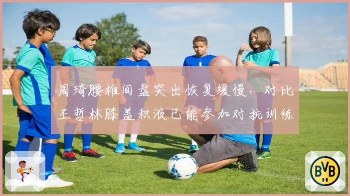 周琦腰椎间盘突出恢复缓慢，对比王哲林膝盖积液已能参加对抗训练