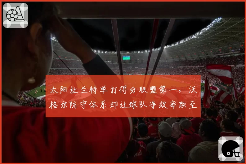 太阳杜兰特单打得分联盟第一，沃格尔防守体系却让球队净效率跌至第18