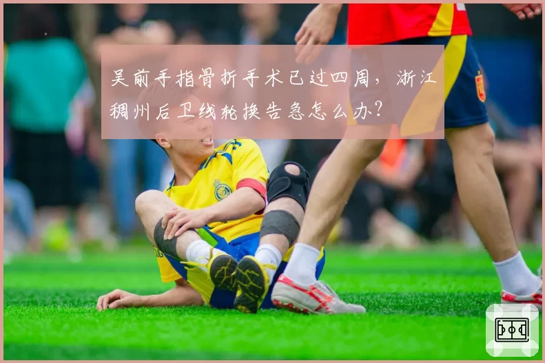 吴前手指骨折手术已过四周，浙江稠州后卫线轮换告急怎么办？