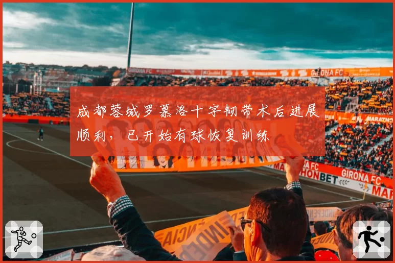 成都蓉城罗慕洛十字韧带术后进展顺利，已开始有球恢复训练