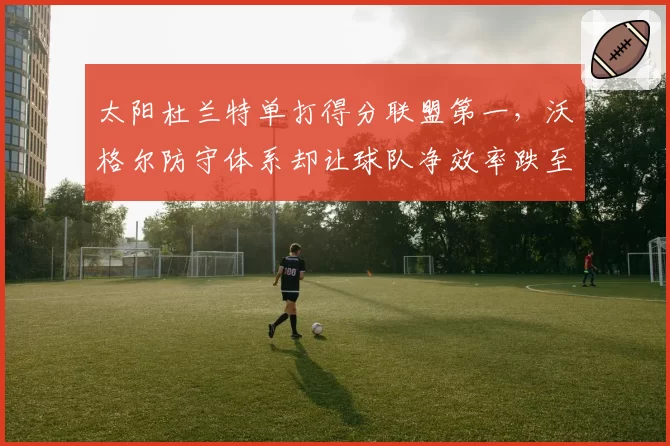 太阳杜兰特单打得分联盟第一，沃格尔防守体系却让球队净效率跌至第18