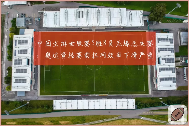 中国女排世联赛5胜8负无缘总决赛,奥运资格赛前拦网效率下滑严重?