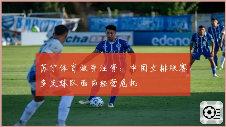 苏宁体育放弃注资，中国女排联赛多支球队面临经营危机